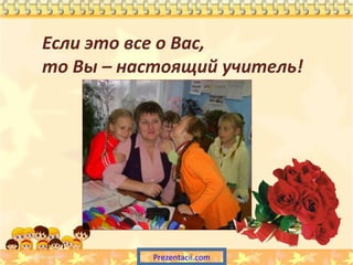 Если это все о Вас,
то Вы – настоящий учитель!

Prezentacii.com

 
