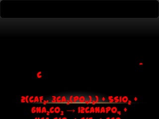 c
2(CaF2. 3Ca3(PO4)2) + 5SiO2 +
6Na2CO3 → 12CaNaPO4 +

 