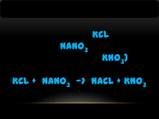 KCl
NaNO3

KNO3)

KCl + NaNO3 —> NaCl + KNO3

 