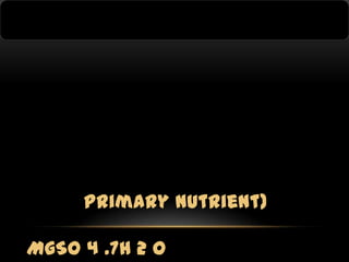 primary nutrient)
MgSO 4 .7H 2 O

 
