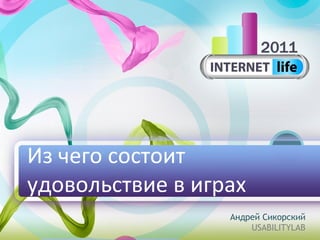 Из чего состоит
удовольствие в играх
Андрей Сикорский
USABILITYLAB

 