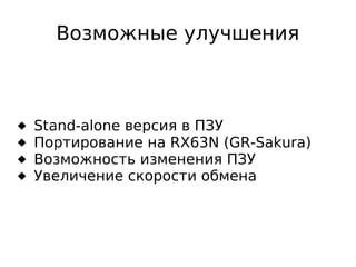 Возможные улучшения






Stand-alone версия в ПЗУ
Портирование на RX63N (GR-Sakura)
Возможность изменения ПЗУ
Увеличение скорости обмена

 