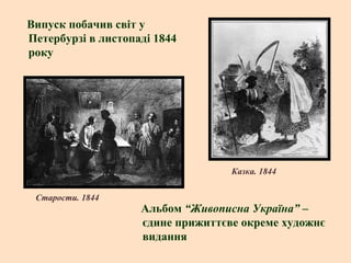 Випуск побачив світ у
Петербурзі в листопаді 1844
року

Казка. 1844
Старости. 1844

Альбом “Живописна Україна” –
єдине прижиттєве окреме художнє
видання

 