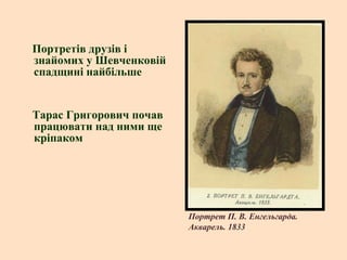 Портретів друзів і
знайомих у Шевченковій
спадщині найбільше

Тарас Григорович почав
працювати над ними ще
кріпаком

Портрет П. В. Енгельгарда.
Акварель. 1833

 