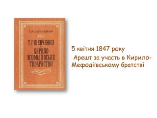 5 квітня 1847 року
Арешт за участь в КирилоМефодіївському братстві

 