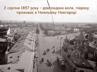2 серпня 1857 року – довгождана воля, півроку
проживає в Нижньому Новгороді

 