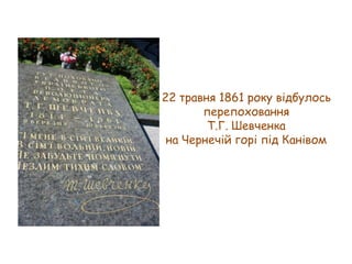 22 травня 1861 року відбулось
перепоховання
Т.Г. Шевченка
на Чернечій горі під Канівом

 