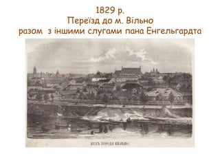 1829 р.
Переїзд до м. Вільно
разом з іншими слугами пана Енгельгардта

 