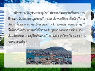 เมืองท่าแห่งนี้อยู่ห่างจากกรุงโซล ไปทางตะวันออกเฉียงใต้ราว 450
กิโลเมตร ติดกับคาบสมุทรเกาหลีและมหาสมุทรแปซิฟก เป็นเมืองที่อุดม
ิ
สมบูรณ์ด้านอาหารทะเล มีตลาดปลา แหล่งขายอาหารทะเลขนาดใหญ่ มี
พื้นที่แวดล้อมด้วยธรรมชาติทั้งเกาะแก่ง หุบเขา ชายหาด บ่อน้าพุ และ
สวนสาธารณะ อุณหภูมิเฉลี่ยตลอดปี 15 องศาเซลเซียส จึงเหมาะแก่การ
พักผ่อนท่องเที่ยว

 