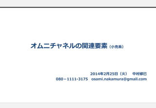 オムニチャネルの関連要素（小売系）

2014年2月25日（火） 中村修巳
080－1111-3175 osami.nakamura@gmail.com

 