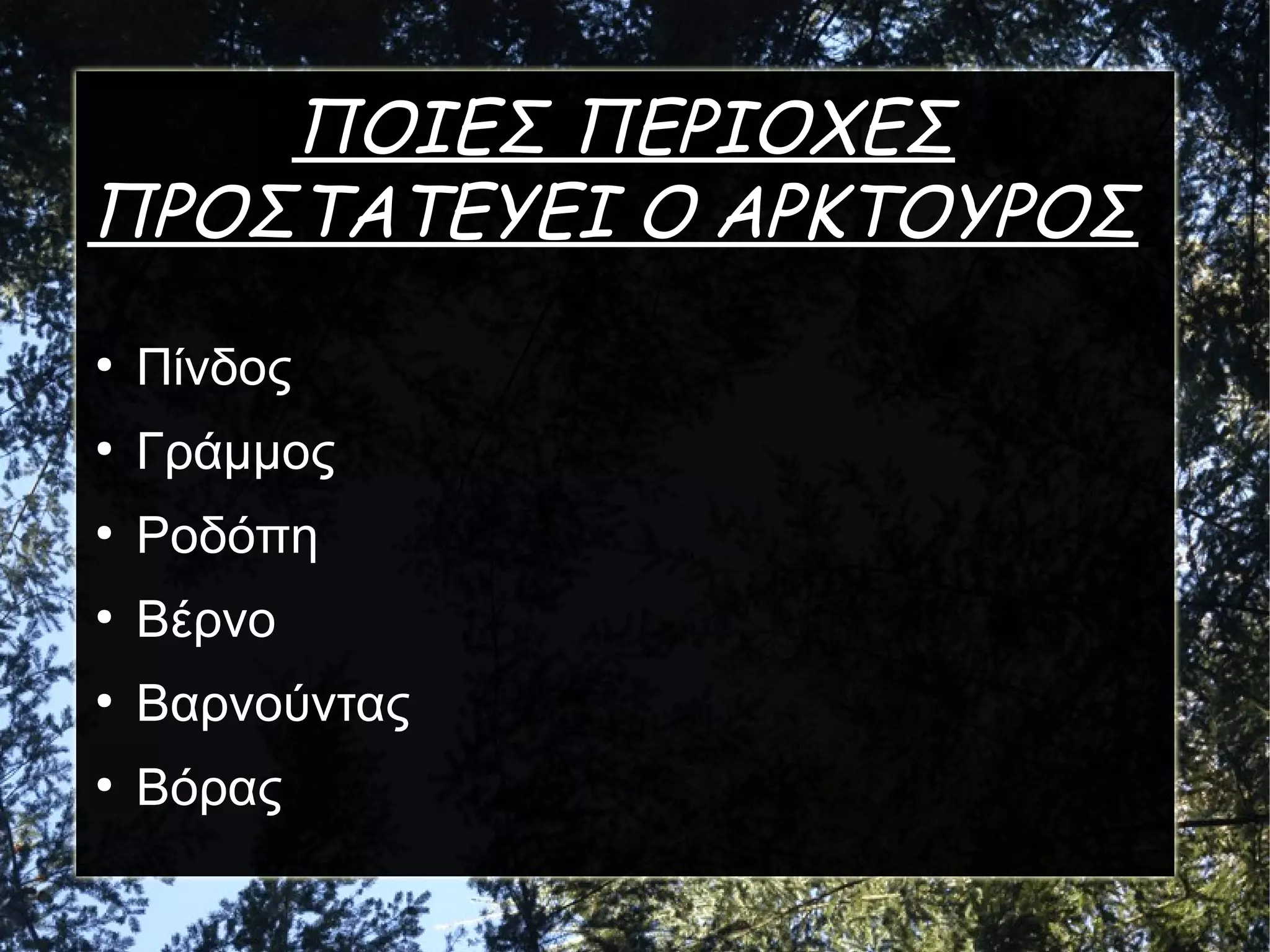 ΠΟΙΕΣ ΠΕΡΙΟΧΕΣ
ΠΡΟΣΤΑΤΕΥΕΙ Ο ΑΡΚΤΟΥΡΟΣ;
●

Πίνδος

●

Γράμμος

●

Ροδόπη

●

Βέρνο

●

Βαρνούντας

●

Βόρας

 