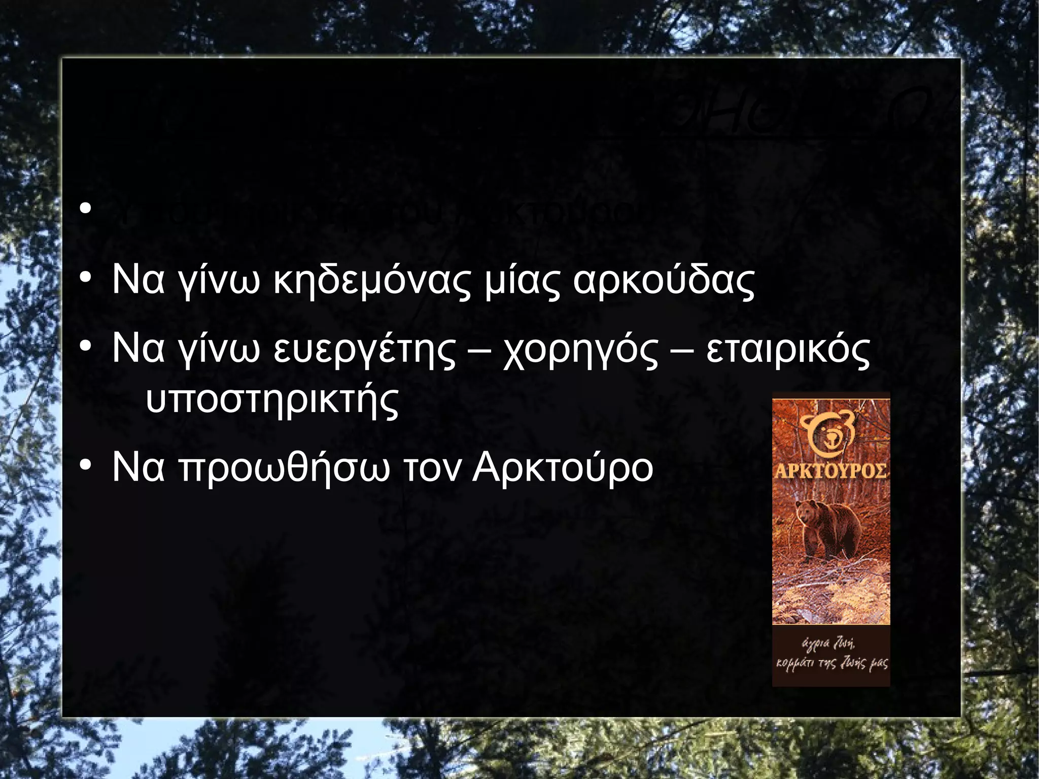 ΠΩΣ ΜΠΟΡΩ ΝΑ ΒΟΗΘΗΣΩ
●

Υποστηρικτής του Αρκτούρου

●

Να γίνω κηδεμόνας μίας αρκούδας

●

●

Να γίνω ευεργέτης – χορηγός – εταιρικός
υποστηρικτής
Να προωθήσω τον Αρκτούρο

 