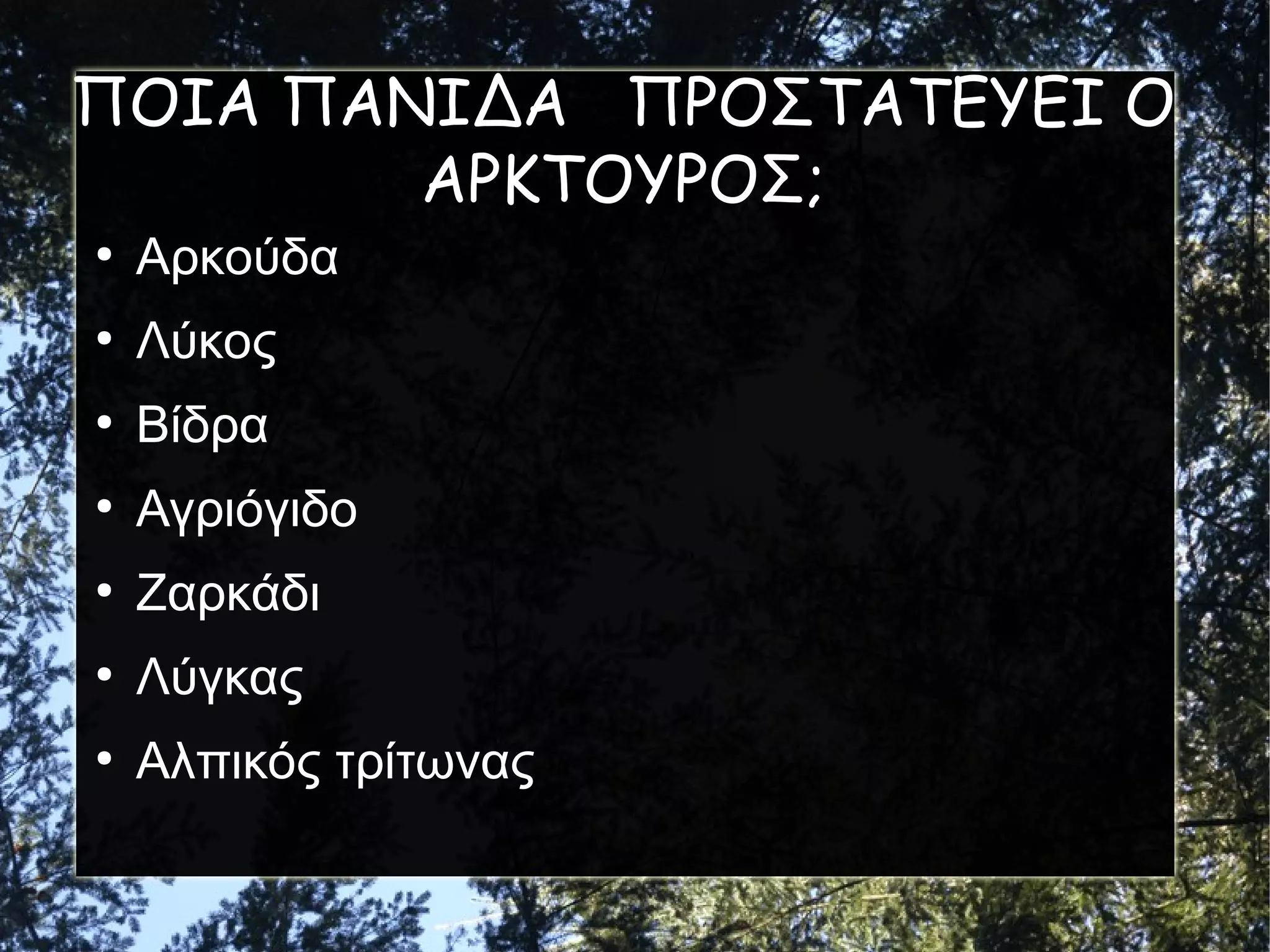 ΠΟΙΑ ΠΑΝΙΔΑ ΠΡΟΣΤΑΤΕΥΕΙ Ο
ΑΡΚΤΟΥΡΟΣ;
●

Αρκούδα

●

Λύκος

●

Βίδρα

●

Αγριόγιδο

●

Ζαρκάδι

●

Λύγκας

●

Αλπικός τρίτωνας

 
