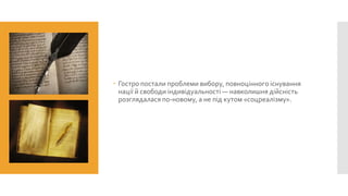  Гостро постали проблеми вибору, повноцінного існування
нації й свободи індивідуальності — навколишня дійсність
розглядалася по-новому, а не під кутом «соцреалізму».

 