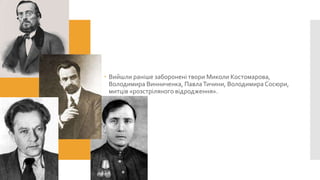  Вийшли раніше заборонені твори Миколи Костомарова,
Володимира Винниченка, Павла Тичини, Володимира Сосюри,
митців «розстріляного відродження».

 