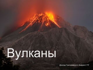 Вулканы
Доклад Григоревского Андрея 2 “б”

 