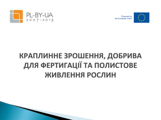 КРАПЛИННЕ ЗРОШЕННЯ, ДОБРИВА
ДЛЯ ФЕРТИГАЦІЇ ТА ПОЛИСТОВЕ
ЖИВЛЕННЯ РОСЛИН

 