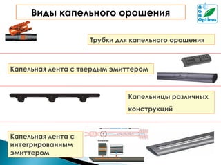 Виды капельного орошения
Трубки для капельного орошения

Капельная лента с твердым эмиттером

Капельницы различных
конструкций

Капельная лента с
интегрированным
эмиттером

 