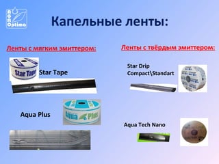 Капельные ленты:
Ленты с мягким эмиттером:
Star Tape

Ленты с твёрдым эмиттером:
Star Drip
CompactStandart

Aqua Plus
Aqua Tech Nano

 