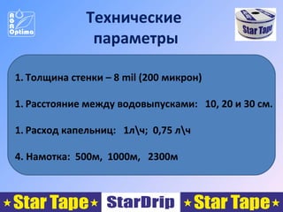 Технические
параметры
1. Толщина стенки – 8 mil (200 микрон)
1. Расстояние между водовыпусками: 10, 20 и 30 см.
1. Расход капельниц: 1лч; 0,75 лч
4. Намотка: 500м, 1000м, 2300м

 