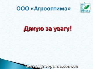 Дякую за увагу!

www.agrooptima.com.ua

 