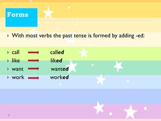 Forms


With most verbs the past tense is formed by adding -ed:



call
like
want
work





called
liked
wanted
worked

 