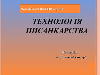 Челюскінська ЗОШ І-ІІІ ступенів

ТЕХНОЛОГІЯ
ПИСАНКАРСТВА
Козир Н.І.
вчитель вищої катогорії

 