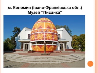 м. Коломия (Івано-Франківська обл.)
Музей “Писанка”

 