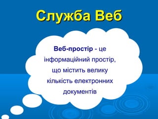 Служба Веб
Веб-простір - це
інформаційний простір,
що містить велику
кількість електронних
документів

 
