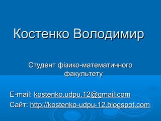 Костенко Володимир
Студент фізико-математичного
факультету
E-mail: kostenko.udpu.12@gmail.com
Сайт: http://kostenko-udpu-12.blogspot.com

 