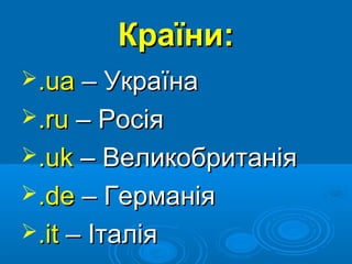 Країни:
.ua – Україна
.ru – Росія
.uk – Великобританія
.de – Германія
.it – Італія

 