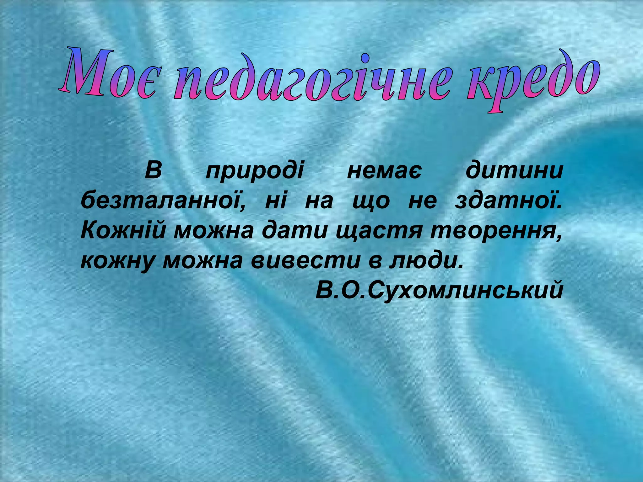 В
природі
немає
дитини
безталанної, ні на що не здатної.
Кожній можна дати щастя творення,
кожну можна вивести в люди.
В.О.Сухомлинський

 