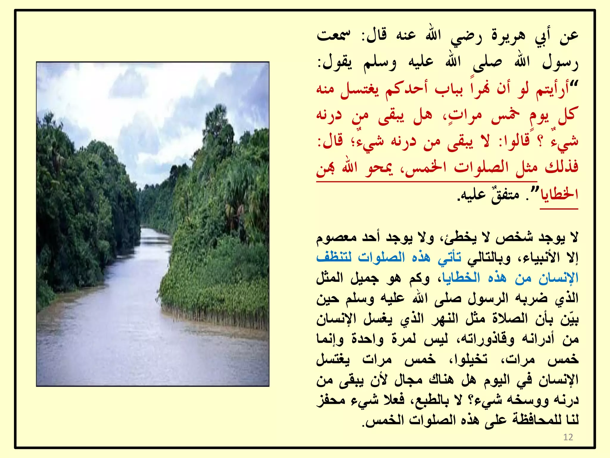‫“‬

‫”‬

‫.‬

‫ال ٠ٛعذ شخض ال ٠خـئ، ٚال ٠ٛعذ أؽذ ِؼظَٛ‬
‫إال األٔج١بء، ٚثبٌزبٌٟ رأرٟ ٘زٖ اٌظٍٛاد ٌزٕظف‬
‫اإلٔغبْ ِٓ ٘زٖ اٌخـب٠ب، ٚوُ ٘ٛ عّ١ً اٌّضً‬
‫اٌزٞ ػشثٗ اٌشعٛي طٍٝ اهلل ػٍ١ٗ ٚعٍُ ؽ١ٓ‬
‫ث ّٓ ثأْ اٌظالح ِضً إٌٙش اٌزٞ ٠غغً اإلٔغبْ‬
‫١‬
‫ِٓ أدسأٗ ٚلبرٚسارٗ، ٌ١ظ ٌّشح ٚاؽذح ٚإّٔب‬
‫خّظ ِشاد، رخ١ٍٛا، خّظ ِشاد ٠غزغً‬
‫اإلٔغبْ فٟ اٌ١َٛ ً٘ ٕ٘بن ِغبي ألْ ٠جمٝ ِٓ‬
‫دسٔٗ ٚٚعخٗ شٟء؟ ال ثبٌـجغ، فؼال شٟء ِؾفض‬
‫ٌٕب ٌٍّؾبفظخ ػٍٝ ٘زٖ اٌظٍٛاد اٌخّظ.‬
‫21‬

 