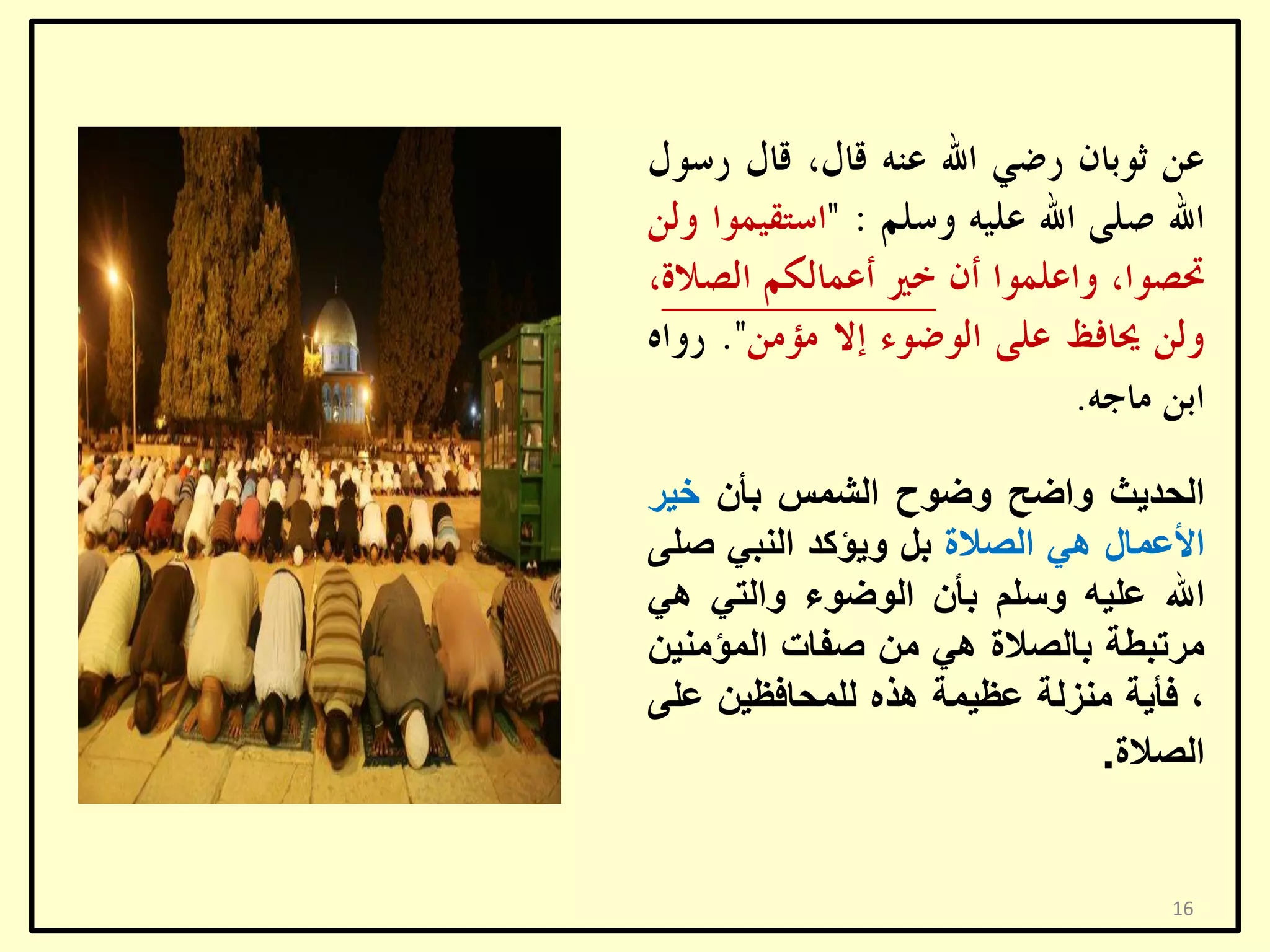 ‫اٌؾذ٠ش ٚاػؼ ٚػٛػ اٌشّظ ثأْ خ١ش‬
‫األػّبي ٟ٘ اٌظالح ثً ٚ٠ؤوذ إٌجٟ طٍٝ‬
‫اهلل ػٍ١ٗ ٚعٍُ ثأْ اٌٛػٛء ٚاٌزٟ ٟ٘‬
‫ِشرجـخ ثبٌظالح ٟ٘ ِٓ طفبد اٌّؤِٕ١ٓ‬
‫، فأ٠خ ِٕضٌخ ػظ١ّخ ٘زٖ ٌٍّؾبفظ١ٓ ػٍٝ‬
‫اٌظالح.‬

‫61‬

 