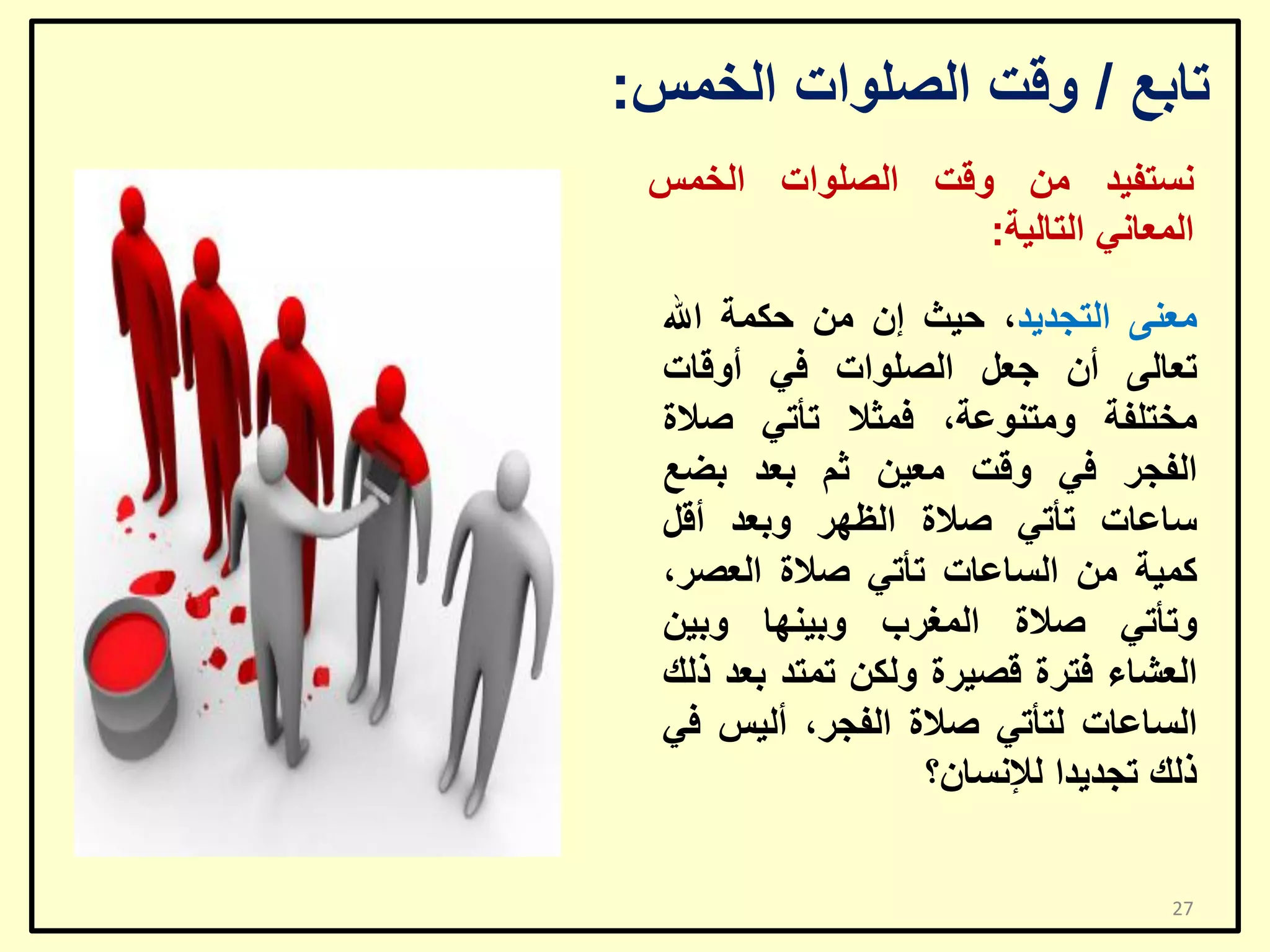‫ربثغ / ٚلذ اٌظٍٛاد اٌخّظ:‬
‫ٔغزف١ذ ِٓ ٚلذ اٌظٍٛاد اٌخّظ‬
‫اٌّؼبٟٔ اٌزبٌ١خ:‬
‫ِؼٕٝ اٌزغذ٠ذ، ؽ١ش إْ ِٓ ؽىّخ اهلل‬
‫رؼبٌٝ أْ عؼً اٌظٍٛاد فٟ أٚلبد‬
‫ِخزٍفخ ِٚزٕٛػخ، فّضال رأرٟ طالح‬
‫اٌفغش فٟ ٚلذ ِؼ١ٓ صُ ثؼذ ثؼغ‬
‫عبػبد رأرٟ طالح اٌظٙش ٚثؼذ ألً‬
‫وّ١خ ِٓ اٌغبػبد رأرٟ طالح اٌؼظش،‬
‫ٚرأرٟ طالح اٌّغشة ٚث١ٕٙب ٚث١ٓ‬
‫اٌؼشبء فزشح لظ١شح ٌٚىٓ رّزذ ثؼذ رٌه‬
‫اٌغبػبد ٌزأرٟ طالح اٌفغش، أٌ١ظ فٟ‬
‫رٌه رغذ٠ذا ٌإلٔغبْ؟‬
‫72‬

 