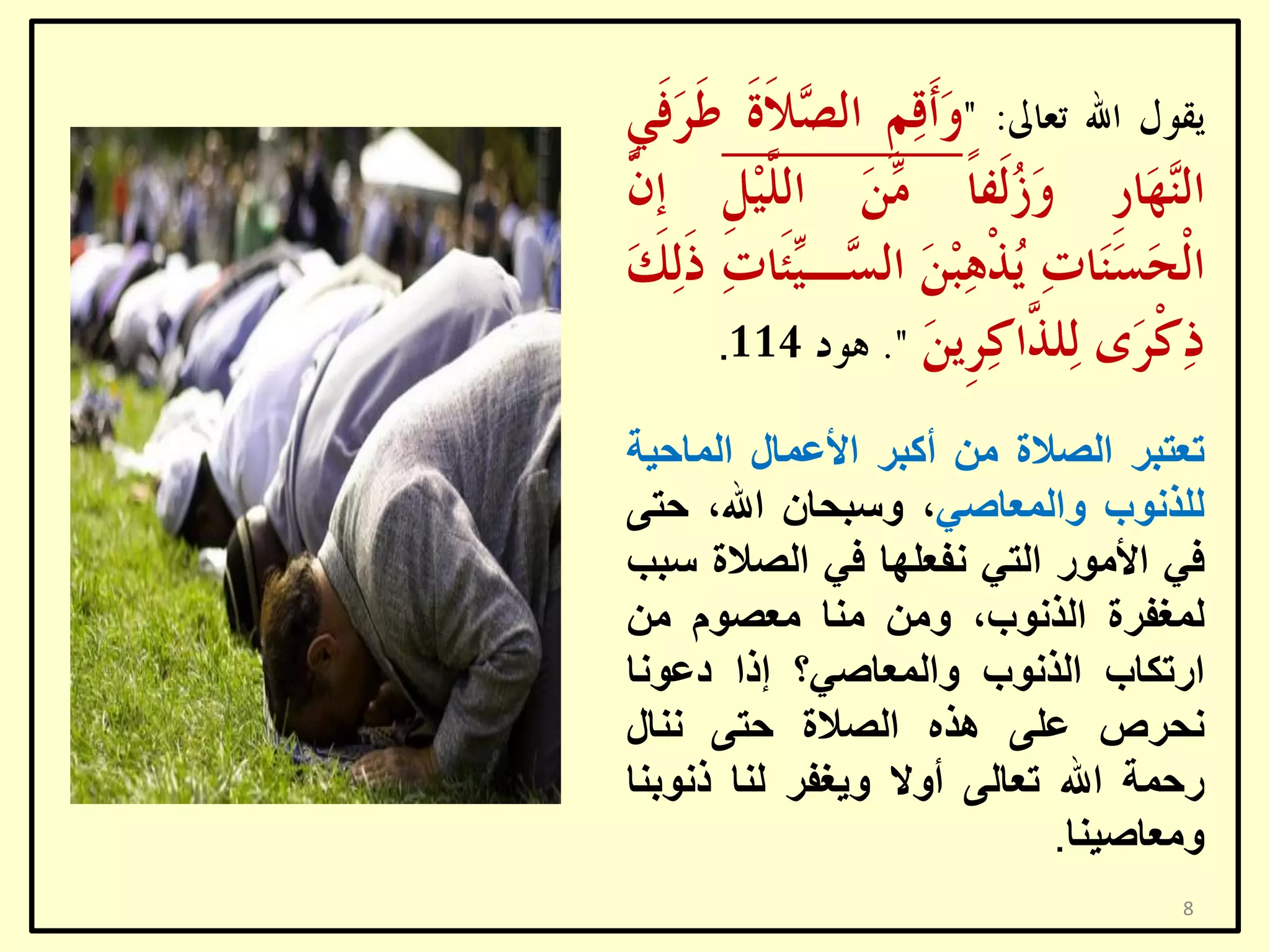 ‫.‬

‫رؼزجش اٌظالح ِٓ أوجش األػّبي اٌّبؽ١خ‬
‫ٌٍزٔٛة ٚاٌّؼبطٟ، ٚعجؾبْ اهلل، ؽزٝ‬
‫فٟ األِٛس اٌزٟ ٔفؼٍٙب فٟ اٌظالح عجت‬
‫ٌّغفشح اٌزٔٛة، ِٚٓ ِٕب ِؼظَٛ ِٓ‬
‫اسرىبة اٌزٔٛة ٚاٌّؼبطٟ؟ إرا دػٛٔب‬
‫ٔؾشص ػٍٝ ٘زٖ اٌظالح ؽزٝ ٕٔبي‬
‫سؽّخ اهلل رؼبٌٝ أٚال ٚ٠غفش ٌٕب رٔٛثٕب‬
‫ِٚؼبط١ٕب.‬
‫8‬

 