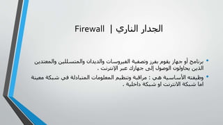‫الجدار الناري | ‪Firewall‬‬
‫•‬

‫برنامج أو جهاز يقوم بفرز وتصفية الفيروسات والديدان والمتسللين والمعتدين‬
‫الذين يحاولون...