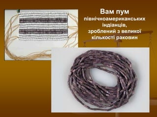 Вам пум
північноамериканських
індіанців,
зроблений з великої
кількості раковин

 