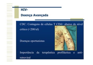 HIVDoença Avançada
CDC: Contagens de células T CD4+ abaixo do nível
crítico (<200/ul)

Doenças oportunistas

Importância da terapêutica profiláctica e antiretroviral

 