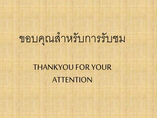 ขอบคุณสาหรับการรับชม
THANKYOU FOR YOUR
ATTENTION

 