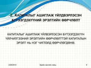 2. КАПИТАЛЫГ АШИГЛАЖ ҮЙЛДВЭРЛЭСЭН
БҮТЭЭГДЭХҮҮНИЙ ЭРЭЛТИЙН ӨӨРЧЛӨЛТ

КАПИТАЛЫГ АШИГЛАЖ ҮЙЛВЭРЛЭСЭН БҮТЭЭГДЭХҮҮН
ҮЙЛЧИЛГЭЭНИЙ ЭРЭЛТИЙН ӨӨРЧЛӨЛТТЭЙ КАПИТАЛЫН
ЭРЭЛТ НЬ НЭГ ЧИГЛЭЛД ӨӨРЧЛӨГДӨНӨ.

2/26/2014

Эдийн засгийн нөөц

9

 