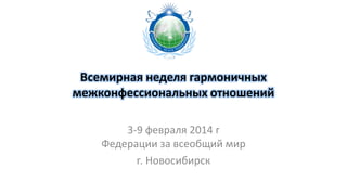 Всемирная неделя гармоничных
межконфессиональных отношений
3-9 февраля 2014 г
Федерации за всеобщий мир
г. Новосибирск

 