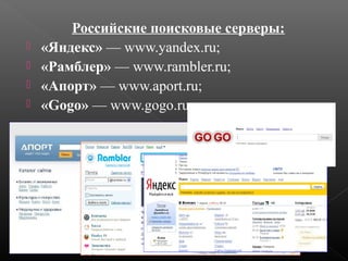 




Российские поисковые серверы:
«Яндекс» — www.yandex.ru;
«Рамблер» — www.rambler.ru;
«Апорт» — www.aport.ru;
«Gogo» — www.gogo.ru.

 