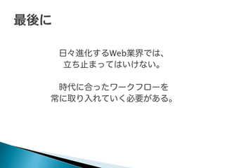 日々進化するWeb業界では、
立ち止まってはいけない。
時代に合ったワークフローを
常に取り入れていく必要がある。

 