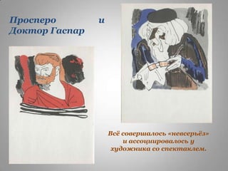 Просперо
Доктор Гаспар

и

Всѐ совершалось «невсерьѐз»
и ассоциировалось у
художника со спектаклем.

 