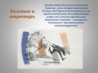 Толстяк и
секретарь

Необычайно близкой оказалась
Горяеву злая острая насмешка
Олеши над Тремя толстяками и их
приближѐнными. В изображении
мира зла и тьмы проявилось
дарование Горяева - сатирика,
опытного талантливого
карикатуриста.

 