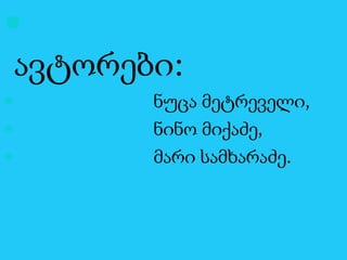 

ავტორები:





ნუცა მეტრეველი,
ნინო მიქაძე,
მარი სამხარაძე.

 