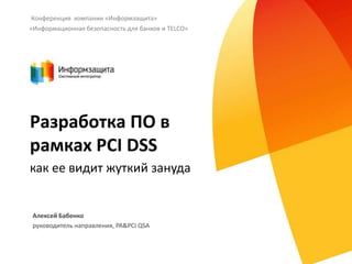Конференция компании «Информзащита»
«Информационная безопасность для банков и TELCO»

Разработка ПО в
рамках PCI DSS
как е...