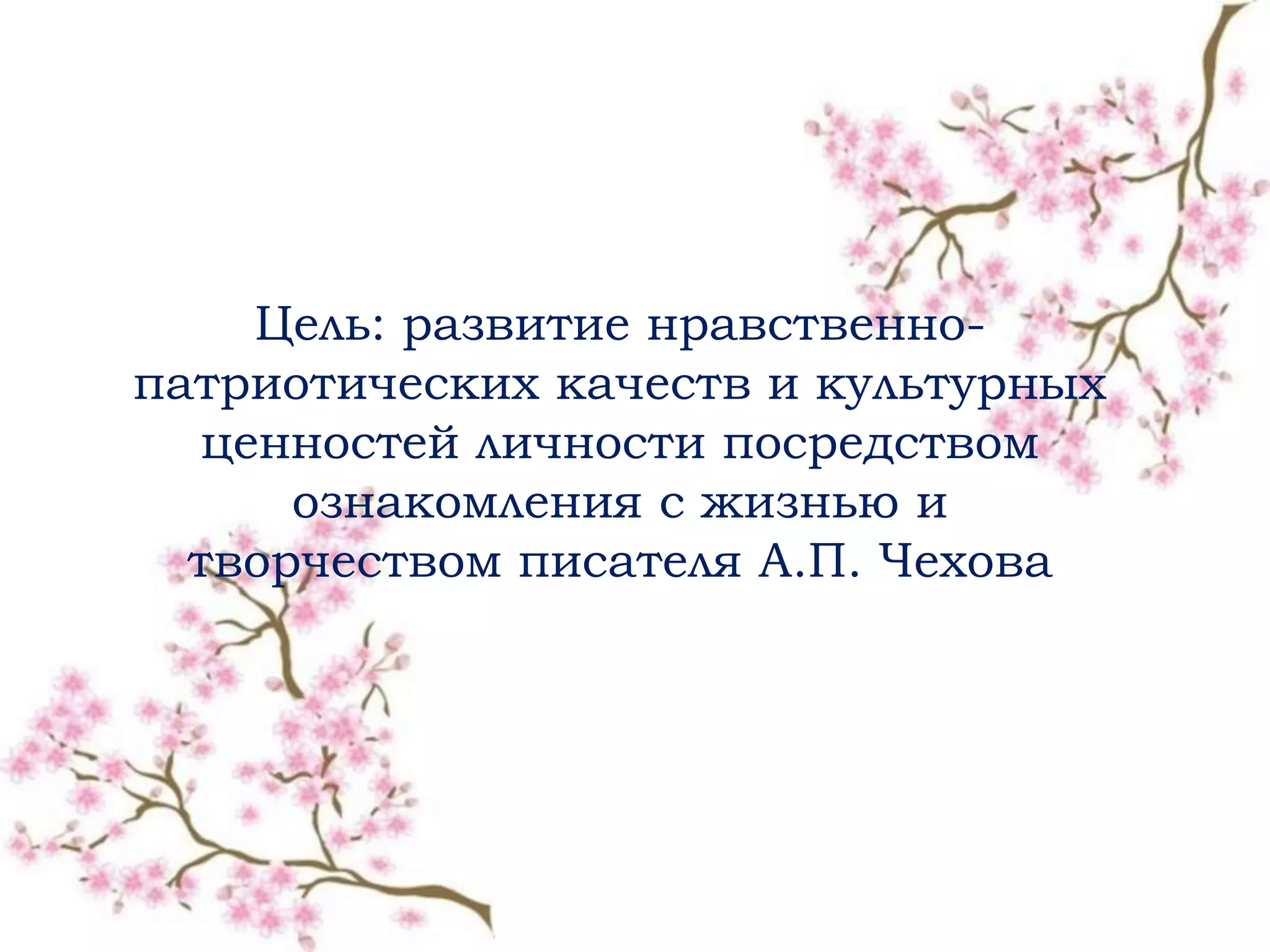 Цель: развитие нравственнопатриотических качеств и культурных
ценностей личности посредством
ознакомления с жизнью и
творчеством писателя А.П. Чехова