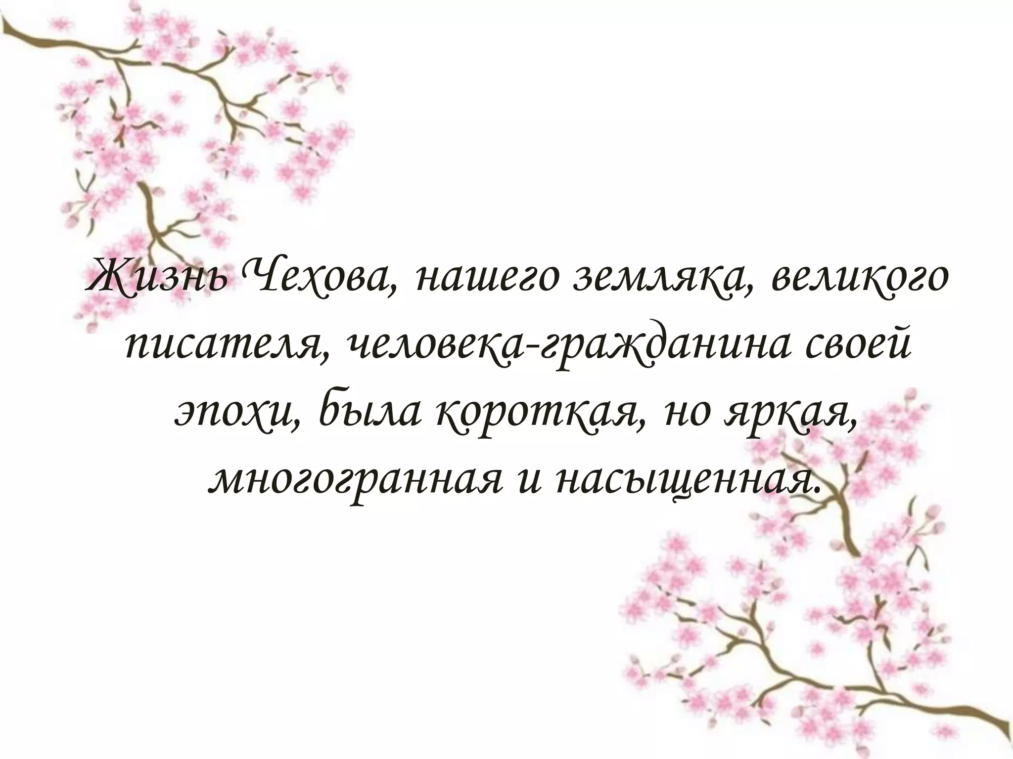 Жизнь Чехова, нашего земляка, великого
писателя, человека-гражданина своей
эпохи, была короткая, но яркая,
многогранная и насыщенная.